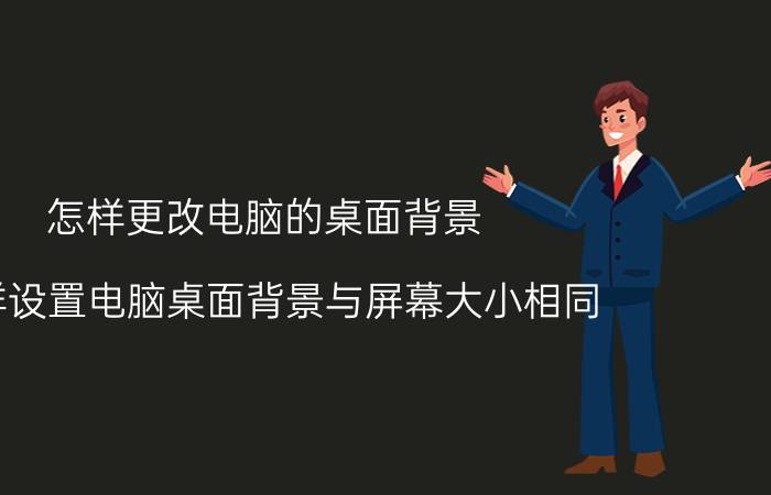 怎样更改电脑的桌面背景 怎样设置电脑桌面背景与屏幕大小相同？